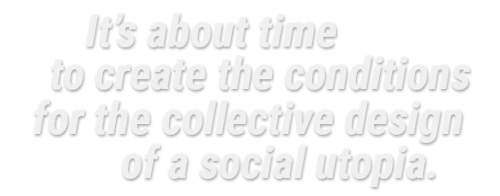 It's about time to create the conditions for the collective design of a social utopia.
